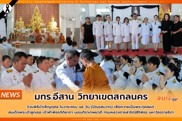 มทร.อีสาน วิทยาเขตสกลนคร ร่วมพิธีบำเพ็ญกุศล ในวาระครบ ๑๕ วัน (ปัณรสมวาร) เพื่อถวายเป็นพระกุศลแด่สมเด็จพระเจ้าลูกเธอ เจ้าฟ้าพัชรกิติยาภาฯ
