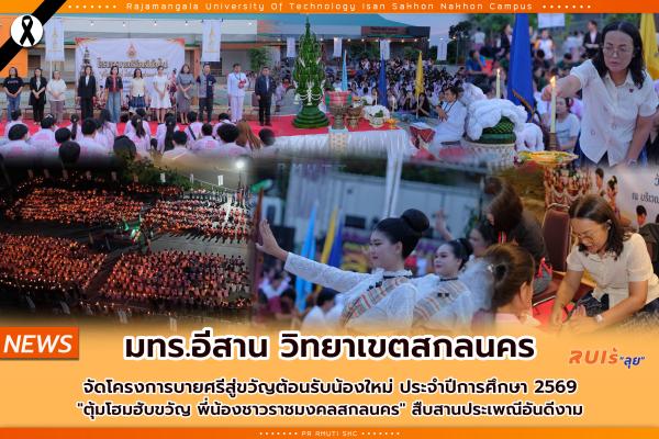 มทร.อีสาน วิทยาเขตสกลนคร จัดโครงการ บายศรีสู่ขวัญต้อนรับน้องใหม่ ประจำปีการศึกษา 2569 "ตุ้มโฮมฮับขวัญ พี่น้องชาวราชมงคลสกลนคร" สืบสานประเพณีอันดีงาม