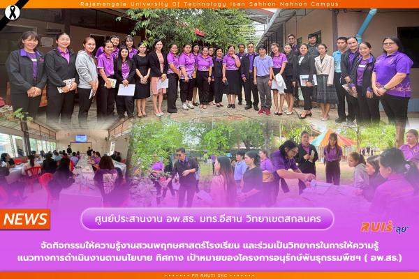 ศูนย์ประสานงาน อพ.สธ. มทร.อีสาน วิทยาเขตสกลนคร  จัดกิจกรรมให้ความรู้งานสวนพฤกษศาสตร์โรงเรียน และร่วมเป็นวิทยากรในการให้ความรู้ แนวทางการดำเนินงานตามนโยบาย ทิศทาง เป้าหมายของโครงการอนุรักษ์พันธุกรรมพืชฯ ( อพ.สธ.)