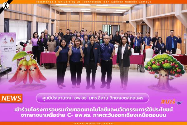 ศูนย์ประสานงาน อพ.สธ.-มทร.อีสาน วิทยาเขตสกลนคร เข้าร่วมโครงการอบรมถ่ายทอดเทคโนโลยีและนวัตกรรมการใช้ประโยชน์จากยางนาเครือข่าย C- อพ.สธ. ภาคตะวันออกเฉียงเหนือตอนบน
